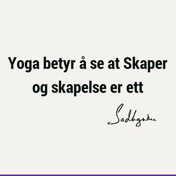 Yoga betyr å se at Skaper og skapelse er