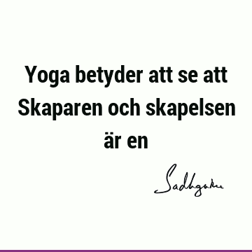 Yoga betyder att se att Skaparen och skapelsen är