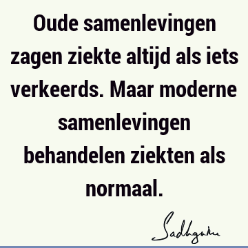 Oude samenlevingen zagen ziekte altijd als iets verkeerds. Maar moderne samenlevingen behandelen ziekten als