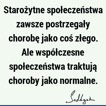 Starożytne społeczeństwa zawsze postrzegały chorobę jako coś złego. Ale współczesne społeczeństwa traktują choroby jako