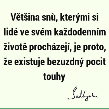 Většina snů, kterými si lidé ve svém každodenním životě procházejí, je proto, že existuje bezuzdný pocit