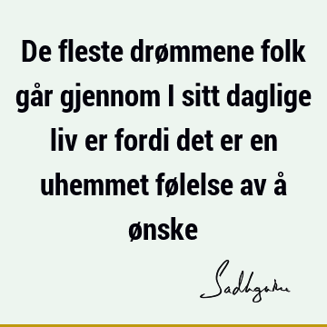 De fleste drømmene folk går gjennom i sitt daglige liv er fordi det er en uhemmet følelse av å ø