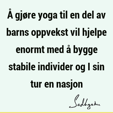 Å gjøre yoga til en del av barns oppvekst vil hjelpe enormt med å bygge stabile individer og i sin tur en