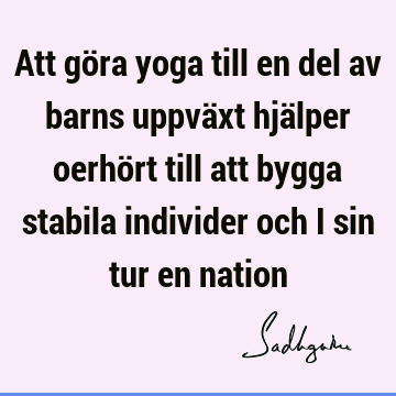 Att göra yoga till en del av barns uppväxt hjälper oerhört till att bygga stabila individer och i sin tur en