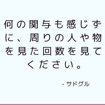 何の関与も感じずに、周りの人や物を見た回数を見てください。