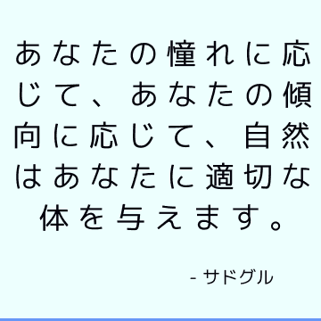 あなたの憧れに応じて、あなたの傾向に応じて、自然はあなたに適切な体を与えます。