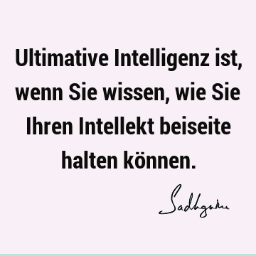 Ultimative Intelligenz ist, wenn Sie wissen, wie Sie Ihren Intellekt beiseite halten kö