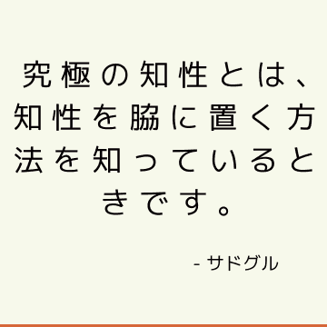 究極の知性とは、知性を脇に置く方法を知っているときです。