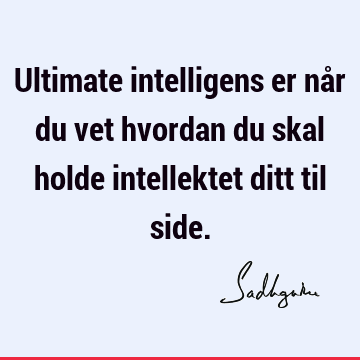 Ultimate intelligens er når du vet hvordan du skal holde intellektet ditt til