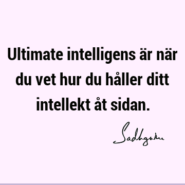 Ultimate intelligens är när du vet hur du håller ditt intellekt åt