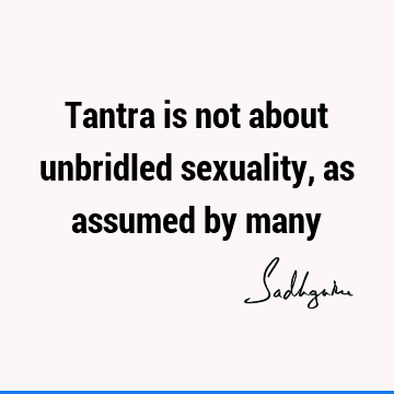 Tantra is not about unbridled sexuality, as assumed by
