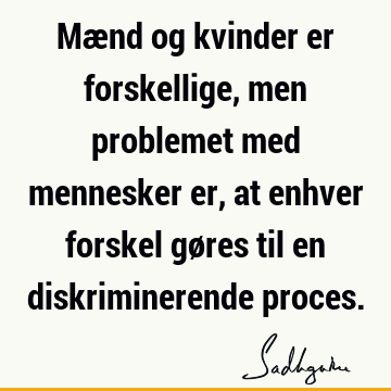 Mænd og kvinder er forskellige, men problemet med mennesker er, at enhver forskel gøres til en diskriminerende