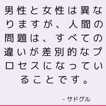 男性と女性は異なりますが、人間の問題は、すべての違いが差別的なプロセスになっていることです。