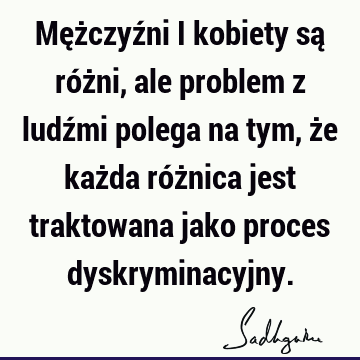 Mężczyźni i kobiety są różni, ale problem z ludźmi polega na tym, że każda różnica jest traktowana jako proces