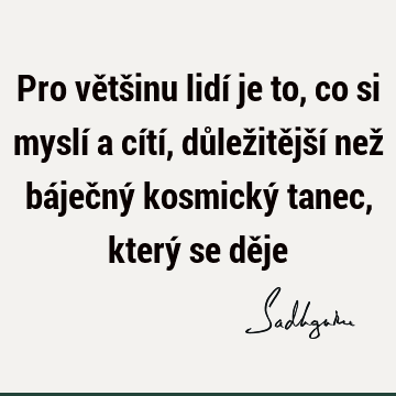 Pro většinu lidí je to, co si myslí a cítí, důležitější než báječný kosmický tanec, který se dě