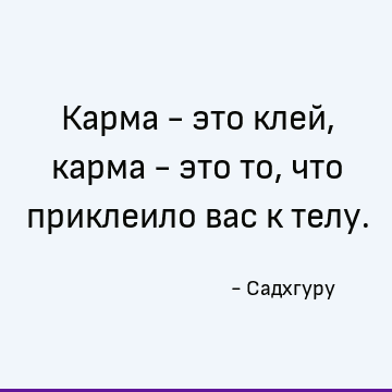 Карма - это клей, карма - это то, что приклеило вас к телу
