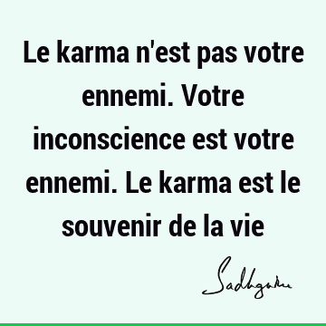 Le Karma N Est Pas Votre Ennemi Votre Inconscience Est Votre Ennemi Le Karma Est Le Souvenir De La Vie Sadhguru