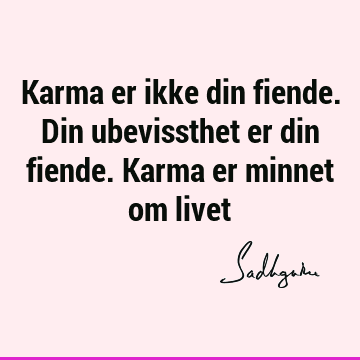 Karma er ikke din fiende. Din ubevissthet er din fiende. Karma er minnet om