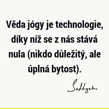 Věda jógy je technologie, díky níž se z nás stává nula (nikdo důležitý, ale úplná bytost)