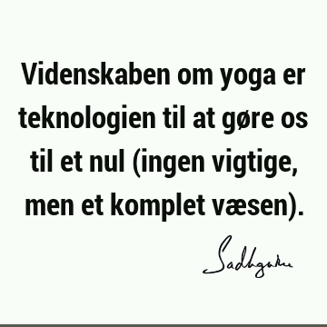 Videnskaben om yoga er teknologien til at gøre os til et nul (ingen vigtige, men et komplet væsen)