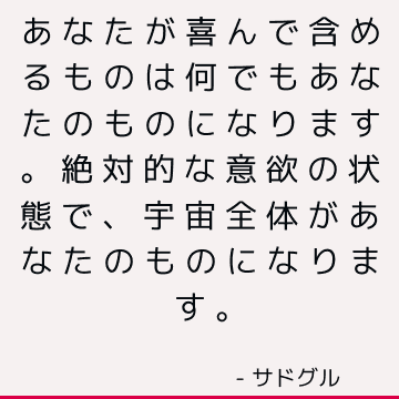 あなたが喜んで含めるものは何でもあなたのものになります。 絶対的な意欲の状態で、宇宙全体があなたのものになります。