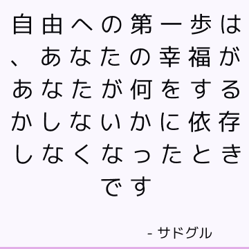 自由への第一歩は、あなたの幸福があなたが何をするかしないかに依存しなくなったときです