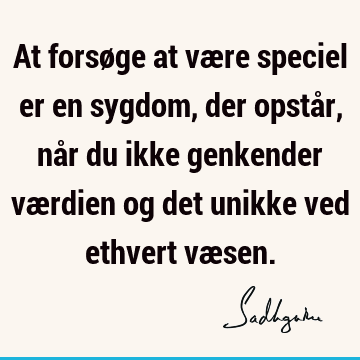 At forsøge at være speciel er en sygdom, der opstår, når du ikke genkender værdien og det unikke ved ethvert væ