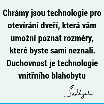 Chrámy jsou technologie pro otevírání dveří, která vám umožní poznat rozměry, které byste sami neznali. Duchovnost je technologie vnitřního