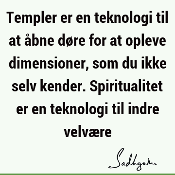 Templer er en teknologi til at åbne døre for at opleve dimensioner, som du ikke selv kender. Spiritualitet er en teknologi til indre velvæ