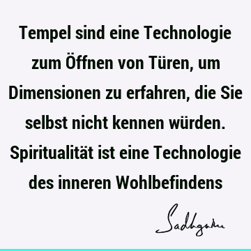 Tempel sind eine Technologie zum Öffnen von Türen, um Dimensionen zu erfahren, die Sie selbst nicht kennen würden. Spiritualität ist eine Technologie des