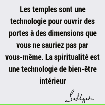 Les temples sont une technologie pour ouvrir des portes à des dimensions que vous ne sauriez pas par vous-même. La spiritualité est une technologie de bien-ê