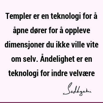 Templer er en teknologi for å åpne dører for å oppleve dimensjoner du ikke ville vite om selv. Åndelighet er en teknologi for indre velvæ