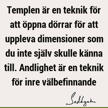 Templen är en teknik för att öppna dörrar för att uppleva dimensioner som du inte själv skulle känna till. Andlighet är en teknik för inre vä