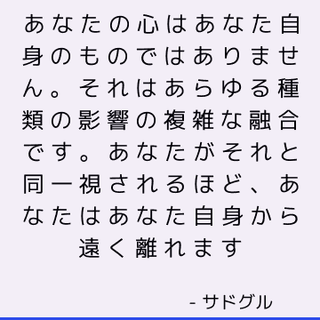 あなたの心はあなた自身のものではありません。 それはあらゆる種類の影響の複雑な融合です。 あなたがそれと同一視されるほど、あなたはあなた自身から遠く離れます