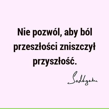 Nie pozwól, aby ból przeszłości zniszczył przyszłość