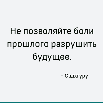 Не позволяйте боли прошлого разрушить будущее
