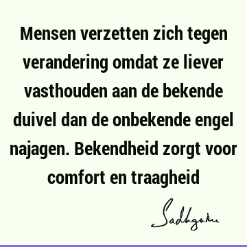 Mensen verzetten zich tegen verandering omdat ze liever vasthouden aan de bekende duivel dan de onbekende engel najagen. Bekendheid zorgt voor comfort en