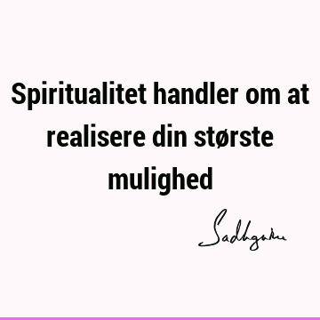 Spiritualitet handler om at realisere din største