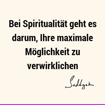 Bei Spiritualität geht es darum, Ihre maximale Möglichkeit zu