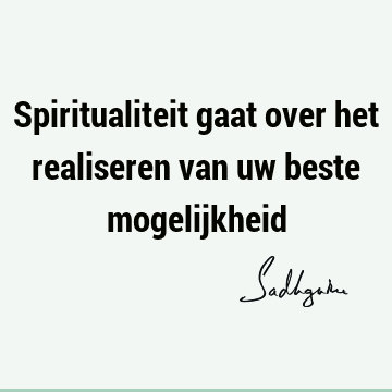 Spiritualiteit gaat over het realiseren van uw beste