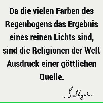 Da die vielen Farben des Regenbogens das Ergebnis eines reinen Lichts sind, sind die Religionen der Welt Ausdruck einer göttlichen Q