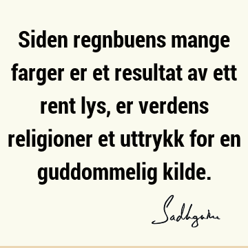 Siden regnbuens mange farger er et resultat av ett rent lys, er verdens religioner et uttrykk for en guddommelig