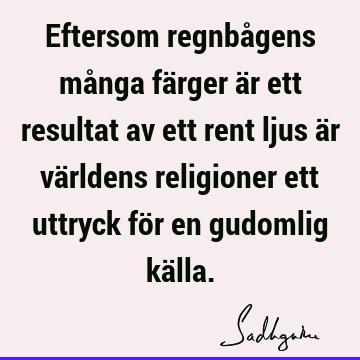 Eftersom regnbågens många färger är ett resultat av ett rent ljus är världens religioner ett uttryck för en gudomlig kä