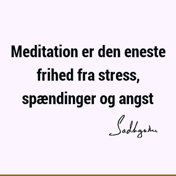 Meditation er den eneste frihed fra stress, spændinger og