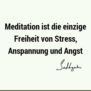 Meditation ist die einzige Freiheit von Stress, Anspannung und A