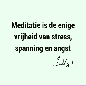 Meditatie is de enige vrijheid van stress, spanning en