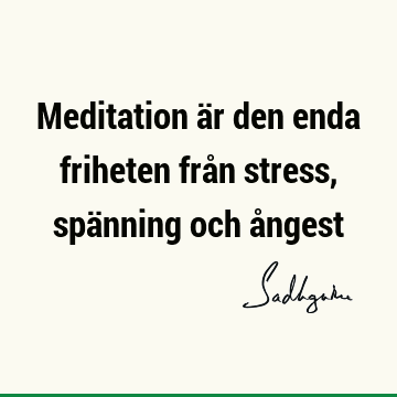 Meditation är den enda friheten från stress, spänning och å