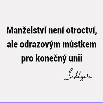 Manželství není otroctví, ale odrazovým můstkem pro konečný