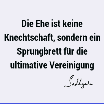 Die Ehe ist keine Knechtschaft, sondern ein Sprungbrett für die ultimative V