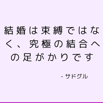 結婚は束縛ではなく、究極の結合への足がかりです